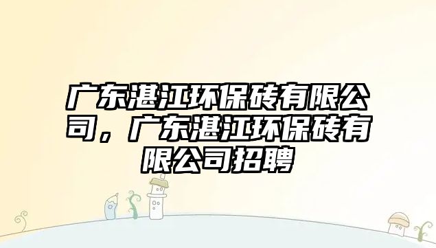 廣東湛江環(huán)保磚有限公司，廣東湛江環(huán)保磚有限公司招聘