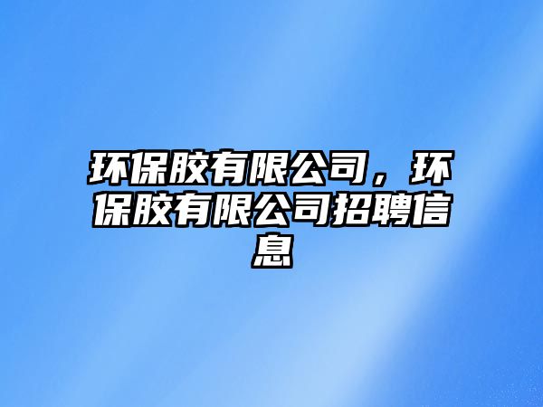 環(huán)保膠有限公司，環(huán)保膠有限公司招聘信息
