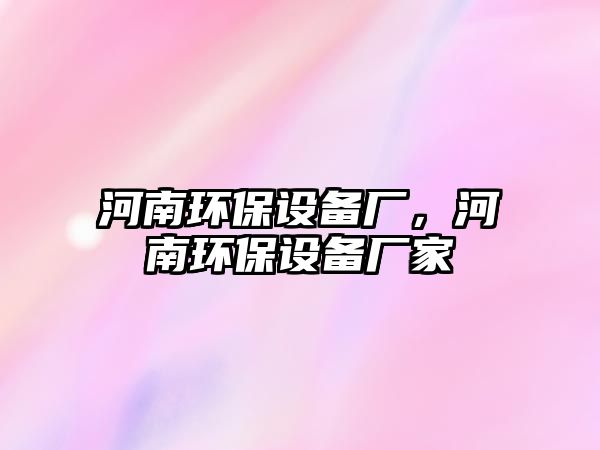 河南環(huán)保設備廠，河南環(huán)保設備廠家