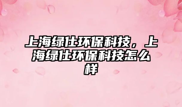 上海綠仕環(huán)保科技，上海綠仕環(huán)?？萍荚趺礃?/> 
									</a>
									<h4 class=