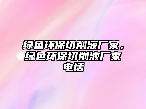 綠色環(huán)保切削液廠家，綠色環(huán)保切削液廠家電話