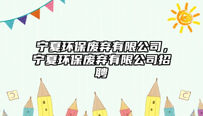 寧夏環(huán)保廢棄有限公司，寧夏環(huán)保廢棄有限公司招聘