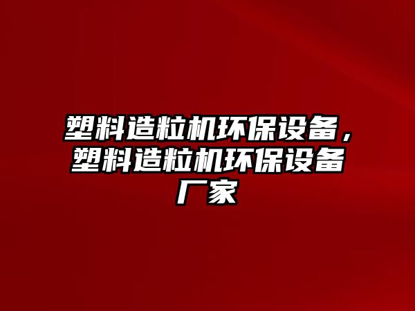 塑料造粒機(jī)環(huán)保設(shè)備，塑料造粒機(jī)環(huán)保設(shè)備廠家