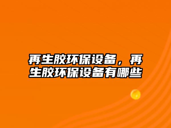 再生膠環(huán)保設(shè)備，再生膠環(huán)保設(shè)備有哪些