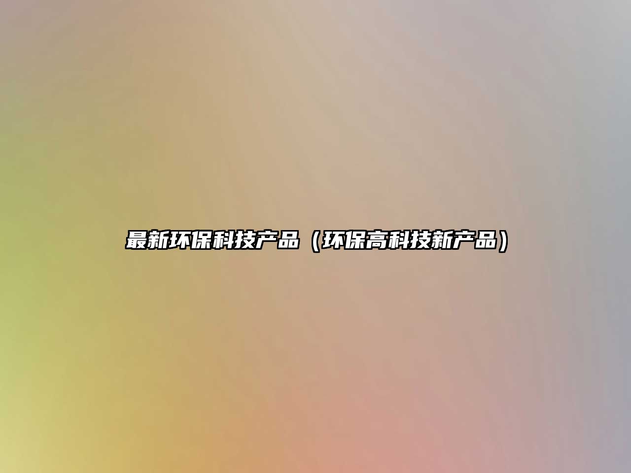 最新環(huán)?？萍籍a(chǎn)品（環(huán)保高科技新產(chǎn)品）