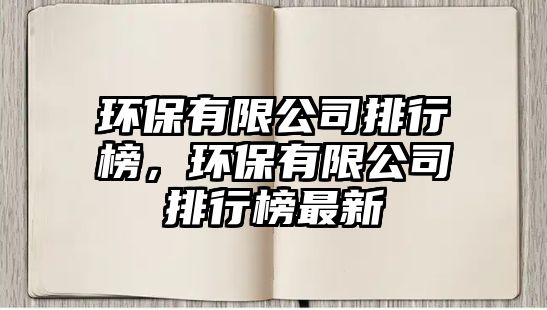 環(huán)保有限公司排行榜，環(huán)保有限公司排行榜最新