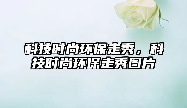 科技時尚環(huán)保走秀，科技時尚環(huán)保走秀圖片