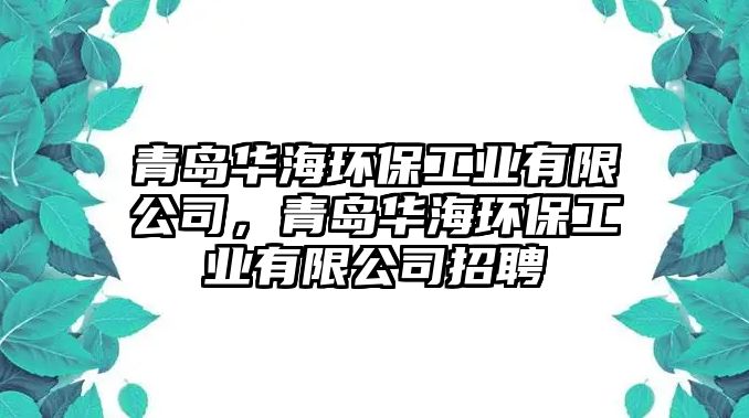 青島華海環(huán)保工業(yè)有限公司，青島華海環(huán)保工業(yè)有限公司招聘