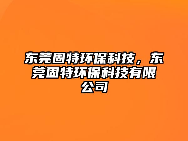 東莞固特環(huán)?？萍迹瑬|莞固特環(huán)?？萍加邢薰?/> 
									</a>
									<h4 class=