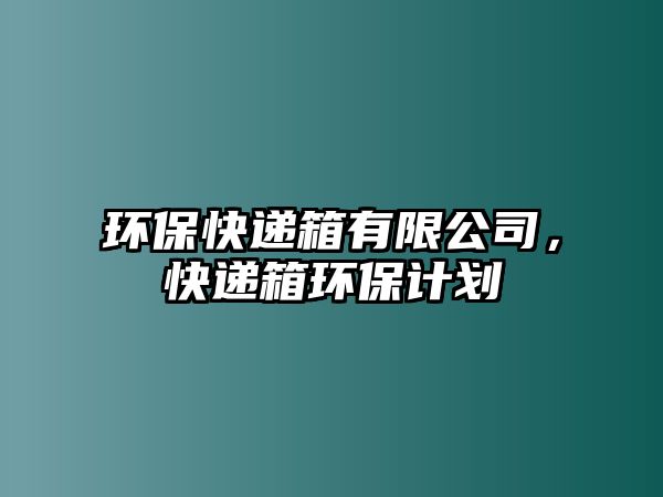 環(huán)?？爝f箱有限公司，快遞箱環(huán)保計(jì)劃