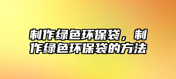 制作綠色環(huán)保袋，制作綠色環(huán)保袋的方法