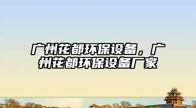 廣州花都環(huán)保設(shè)備，廣州花都環(huán)保設(shè)備廠家