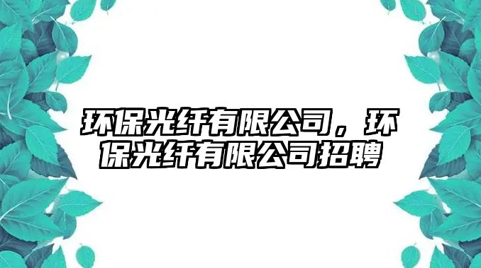 環(huán)保光纖有限公司，環(huán)保光纖有限公司招聘