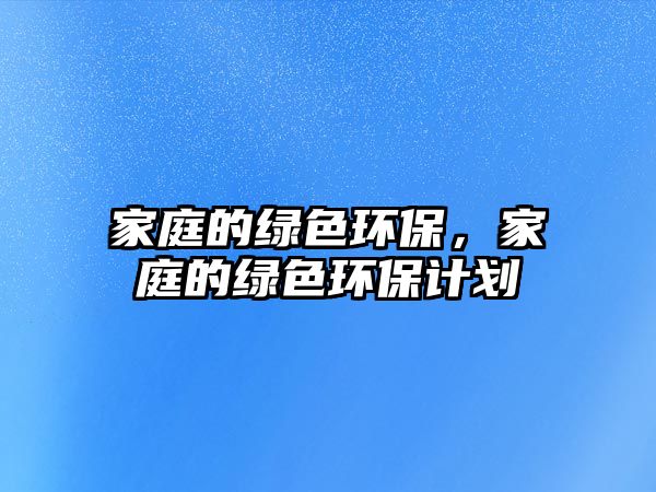家庭的綠色環(huán)保，家庭的綠色環(huán)保計劃