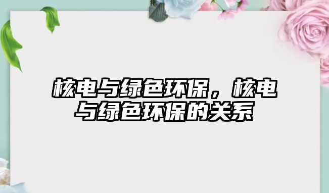 核電與綠色環(huán)保，核電與綠色環(huán)保的關系