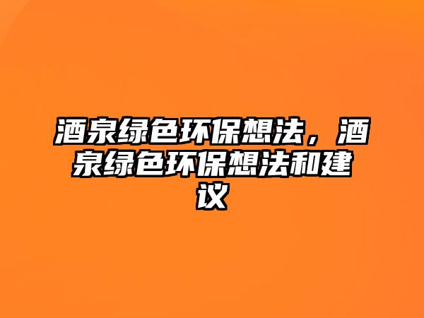 酒泉綠色環(huán)保想法，酒泉綠色環(huán)保想法和建議