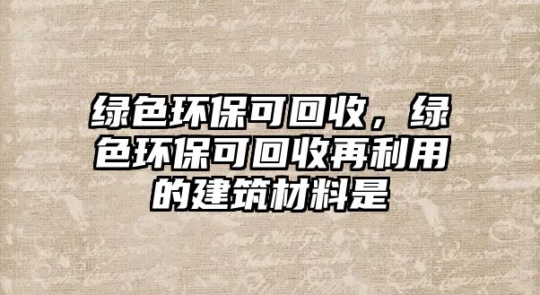 綠色環(huán)?？苫厥?，綠色環(huán)?？苫厥赵倮玫慕ㄖ牧鲜? class=