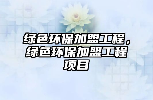 綠色環(huán)保加盟工程，綠色環(huán)保加盟工程項目