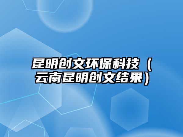 昆明創(chuàng)文環(huán)?？萍迹ㄔ颇侠ッ鲃?chuàng)文結(jié)果）