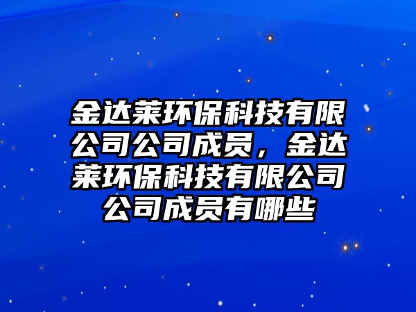 金達(dá)萊環(huán)?？萍加邢薰竟境蓡T，金達(dá)萊環(huán)?？萍加邢薰竟境蓡T有哪些