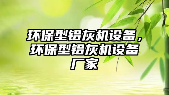 環(huán)保型鋁灰機設備，環(huán)保型鋁灰機設備廠家