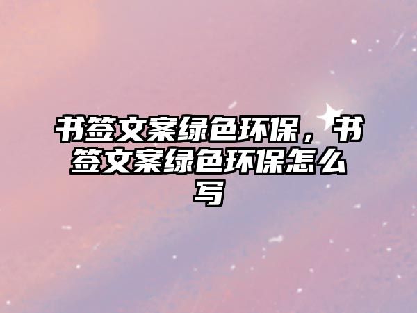 書簽文案綠色環(huán)保，書簽文案綠色環(huán)保怎么寫