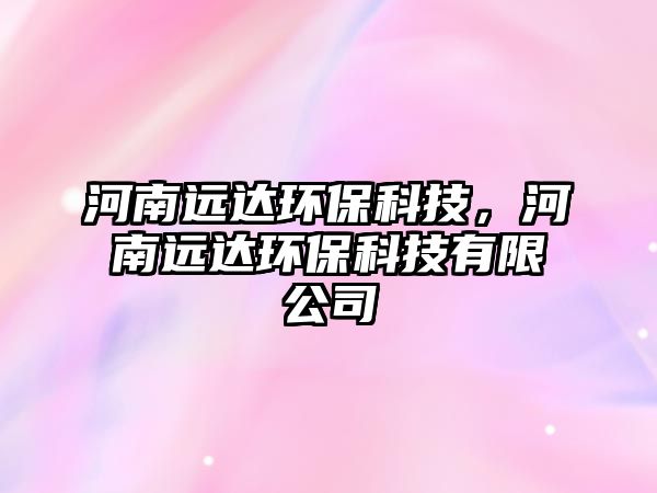 河南遠(yuǎn)達(dá)環(huán)?？萍迹幽线h(yuǎn)達(dá)環(huán)?？萍加邢薰?/> 
									</a>
									<h4 class=