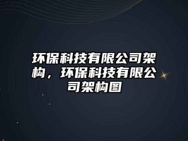 環(huán)?？萍加邢薰炯軜?gòu)，環(huán)保科技有限公司架構(gòu)圖