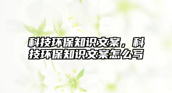 科技環(huán)保知識(shí)文案，科技環(huán)保知識(shí)文案怎么寫(xiě)