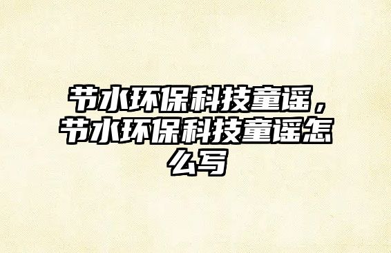 節(jié)水環(huán)?？萍纪{，節(jié)水環(huán)?？萍纪{怎么寫