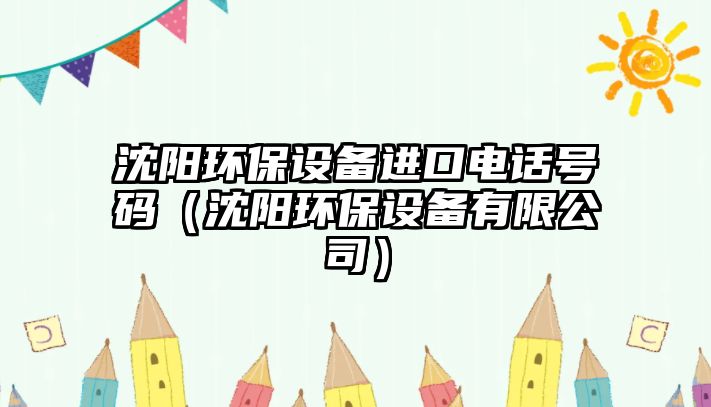 沈陽(yáng)環(huán)保設(shè)備進(jìn)口電話號(hào)碼（沈陽(yáng)環(huán)保設(shè)備有限公司）