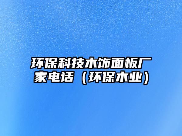 環(huán)保科技木飾面板廠家電話（環(huán)保木業(yè)）