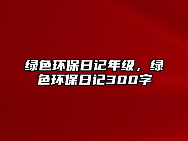 綠色環(huán)保日記年級(jí)，綠色環(huán)保日記300字