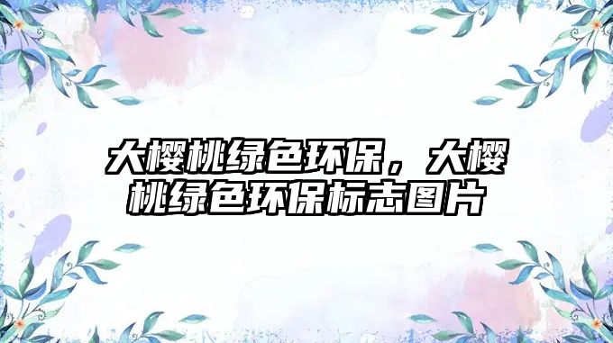 大櫻桃綠色環(huán)保，大櫻桃綠色環(huán)保標(biāo)志圖片