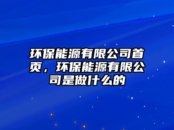 環(huán)保能源有限公司首頁，環(huán)保能源有限公司是做什么的