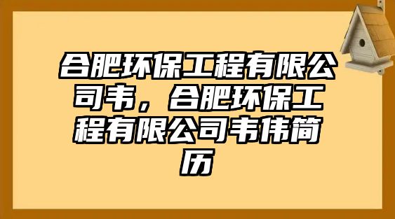 合肥環(huán)保工程有限公司韋，合肥環(huán)保工程有限公司韋偉簡歷