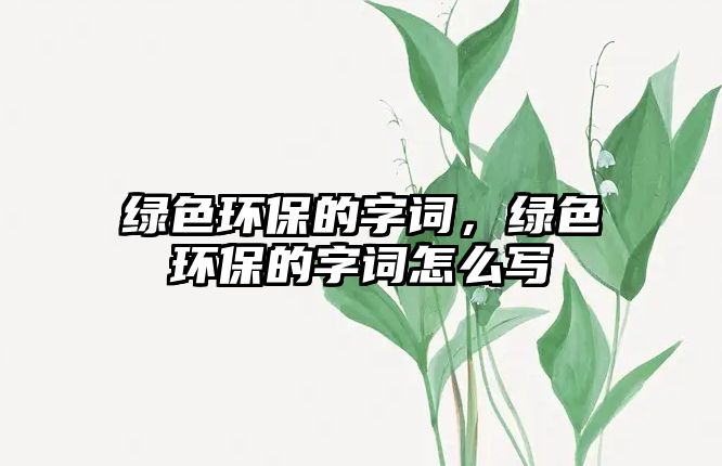 綠色環(huán)保的字詞，綠色環(huán)保的字詞怎么寫