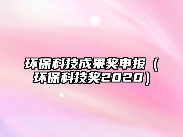 環(huán)?？萍汲晒?jiǎng)申報(bào)（環(huán)?？萍吉?jiǎng)2020）