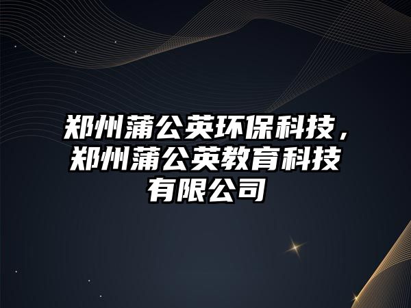 鄭州蒲公英環(huán)保科技，鄭州蒲公英教育科技有限公司