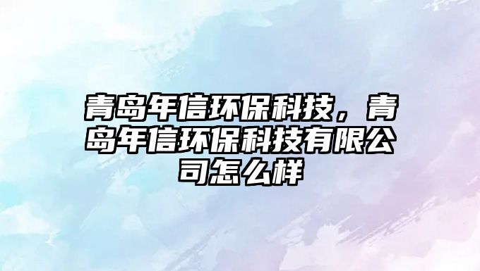 青島年信環(huán)?？萍?，青島年信環(huán)?？萍加邢薰驹趺礃?/> 
									</a>
									<h4 class=