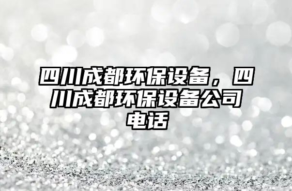 四川成都環(huán)保設備，四川成都環(huán)保設備公司電話