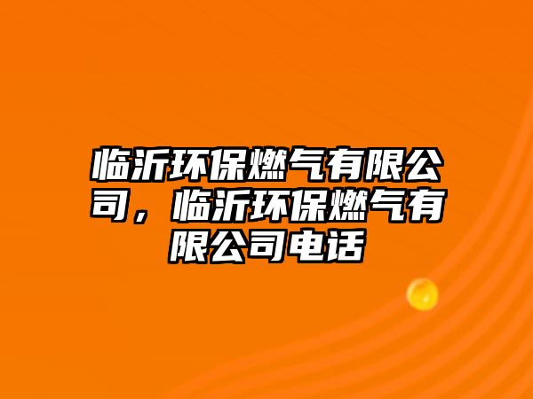 臨沂環(huán)保燃氣有限公司，臨沂環(huán)保燃氣有限公司電話