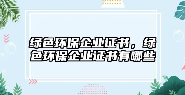 綠色環(huán)保企業(yè)證書(shū)，綠色環(huán)保企業(yè)證書(shū)有哪些