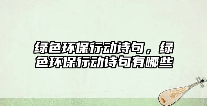 綠色環(huán)保行動(dòng)詩(shī)句，綠色環(huán)保行動(dòng)詩(shī)句有哪些