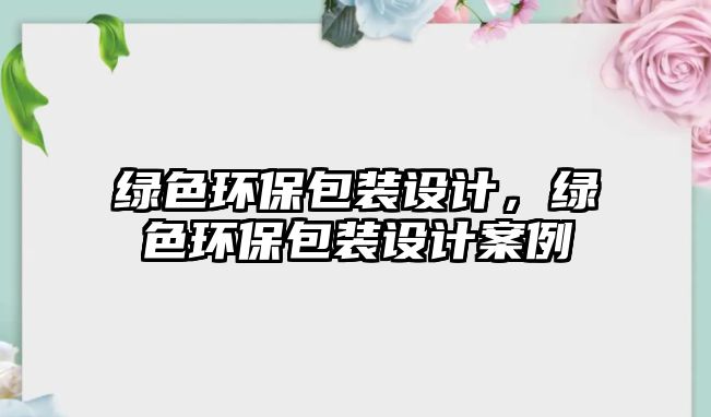 綠色環(huán)保包裝設(shè)計(jì)，綠色環(huán)保包裝設(shè)計(jì)案例