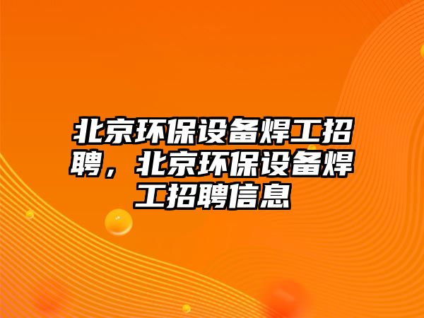 北京環(huán)保設(shè)備焊工招聘，北京環(huán)保設(shè)備焊工招聘信息