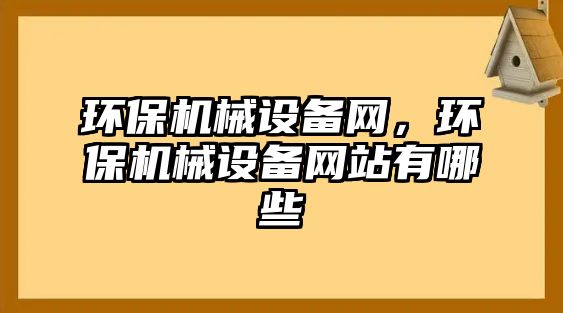 環(huán)保機械設(shè)備網(wǎng)，環(huán)保機械設(shè)備網(wǎng)站有哪些