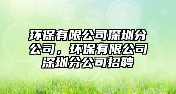 環(huán)保有限公司深圳分公司，環(huán)保有限公司深圳分公司招聘