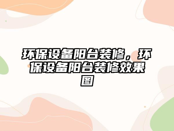 環(huán)保設(shè)備陽臺裝修，環(huán)保設(shè)備陽臺裝修效果圖