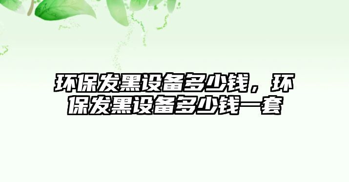 環(huán)保發(fā)黑設備多少錢，環(huán)保發(fā)黑設備多少錢一套